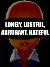 LONELY, LUSTFUL, ARROGANT, HATEFUL LONELY, LUSTFUL, ARROGANT, HATEFUL